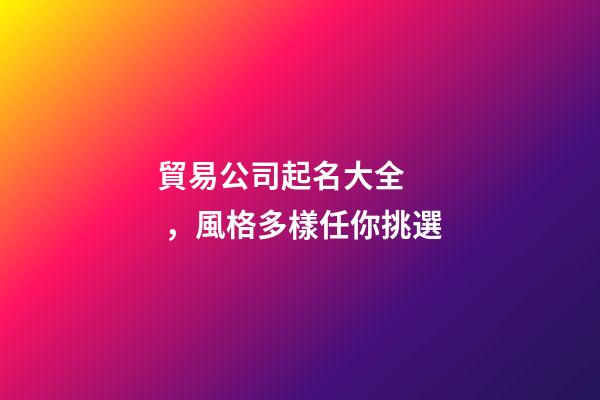 貿易公司起名大全，風格多樣任你挑選
